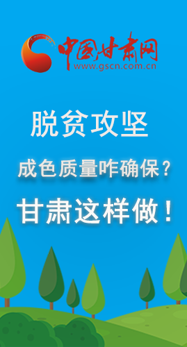 圖解|脫貧攻堅成色質(zhì)量咋確保？甘肅這樣做！