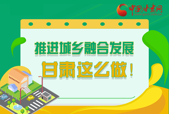 圖解|推進新型城鎮(zhèn)化和城鄉(xiāng)融合發(fā)展 甘肅這么做！