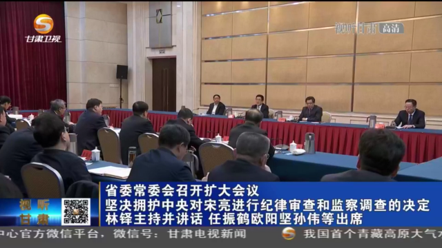 甘肅省委常委會(huì)召開擴(kuò)大會(huì)議 堅(jiān)決擁護(hù)中央對(duì)宋亮進(jìn)行紀(jì)律審查和監(jiān)察調(diào)查的決定 林鐸主持并講話 任振鶴歐陽堅(jiān)孫偉等出席