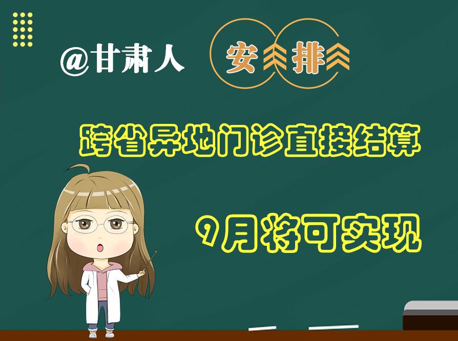長圖|@甘肅人  安排！跨省異地門診直接結算9月將可實現(xiàn)