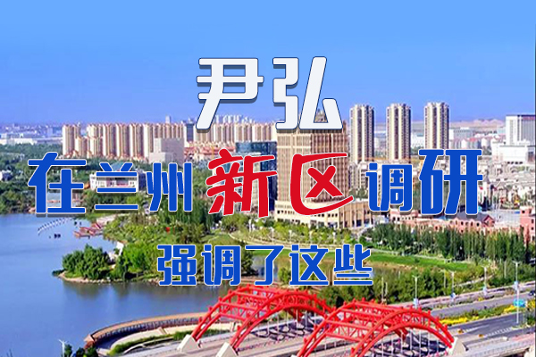 【甘快看·圖解】尹弘書記在蘭州新區(qū)調(diào)研時(shí)強(qiáng)調(diào)了這些！