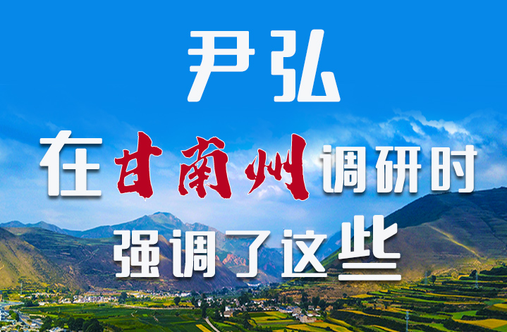 圖解|尹弘書記在甘南州調(diào)研時強調(diào)了這些！