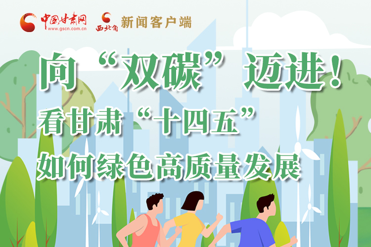 圖解丨向“雙碳”邁進！看甘肅“十四五”如何綠色高質(zhì)量發(fā)展