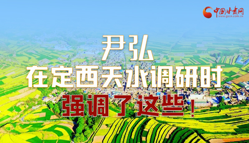 圖解|尹弘在定西天水調研時強調了這些！