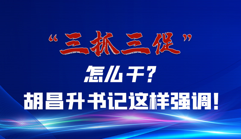 圖解|“三抓三促”怎么干？胡昌升書記這樣強調！
