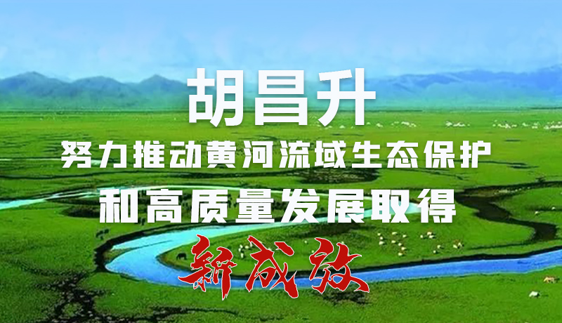 圖解|胡昌升：努力推動(dòng)黃河流域生態(tài)保護(hù)和高質(zhì)量發(fā)展取得新成效