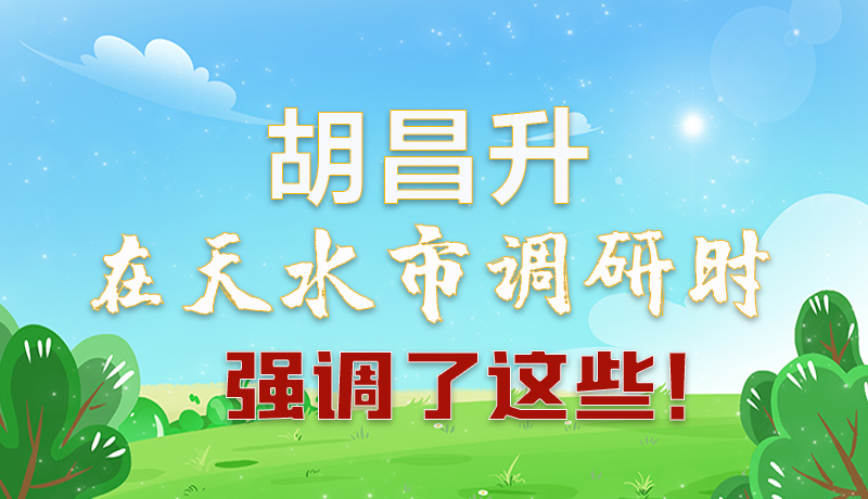 圖解|胡昌升在天水市調(diào)研時(shí)強(qiáng)調(diào)了這些！