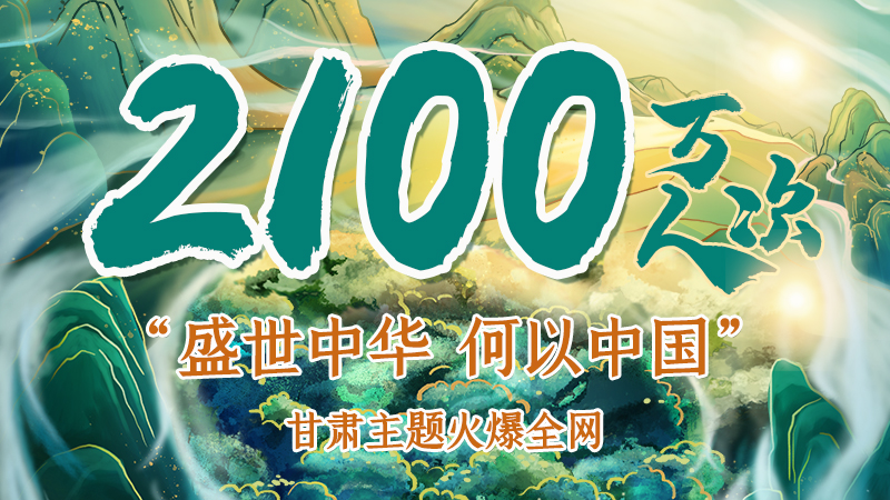 海報|2100萬人次!“盛世中華 何以中國”甘肅主題火爆全網(wǎng)