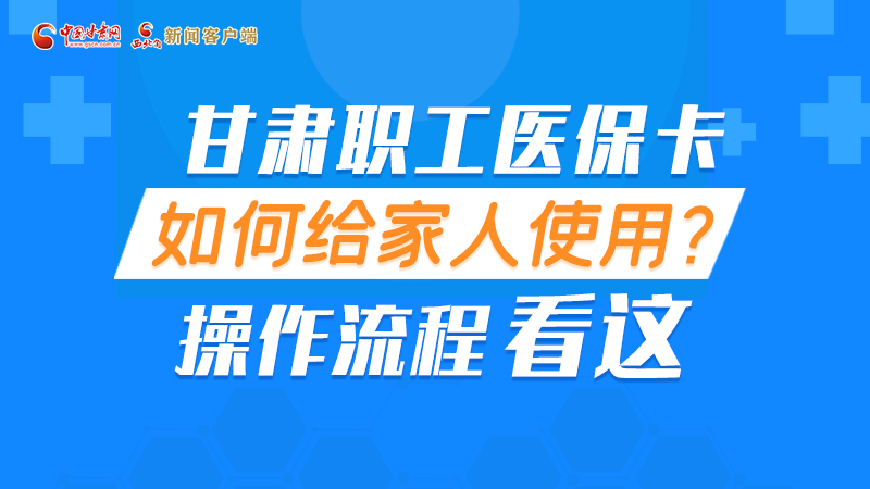 圖解丨甘肅職工醫(yī)?？ㄈ绾谓o家人使用, 操作流程看這