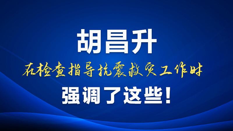 圖解|胡昌升在檢查指導(dǎo)抗震救災(zāi)工作時(shí)強(qiáng)調(diào)了這些！