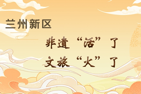 【萬千氣象看甘肅】長圖|蘭州新區(qū)：非遺“活”了，文旅“火”了