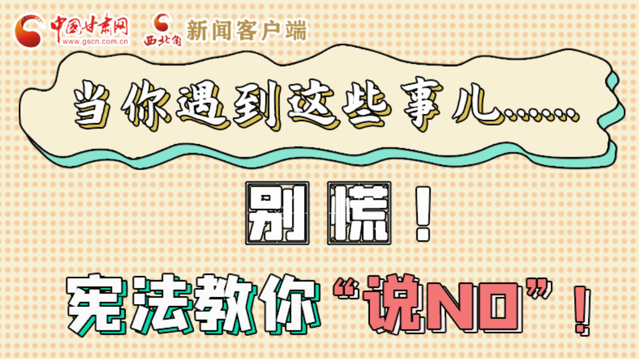 【甘快看】e法耀隴原|當(dāng)你遇到這些事兒……別慌!憲法教你“說(shuō)NO”!