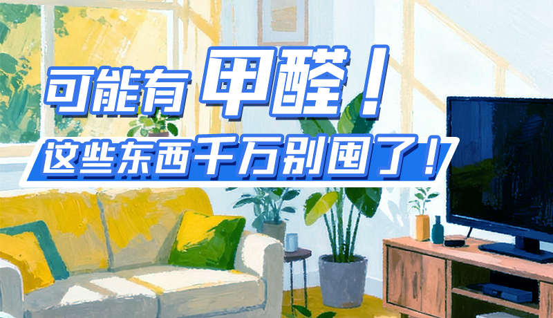 長圖|可能有甲醛！這些東西千萬別囤了！